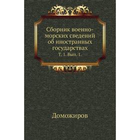 Сборник военно-морских сведений об иностранных государствах. Том 1. Выпуск 1. Доможиров
Сборник военно-морских сведений об иностранных государствах. Том 1. Выпуск 1. Доможиров