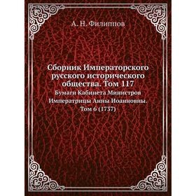 Сборник Императорского русского исторического общества. Том 117Бумаги Кабинета Министров Императрицы Анны Иоанновны. Том 6 (1737) А. Н. Филиппов
Сборник Императорского русского исторического общества. Том 117Бумаги Кабинета Министров Императрицы Анны Иоанновны. Том 6 (1737) А. Н. Филиппов