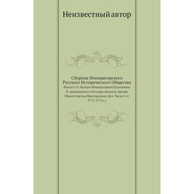 Сборник Императорского Русского Исторического Общества. Выпуск 13. Бумаги Императрицы Екатерины II, хранящиеся в Государственном Архиве Министерства И
Сборник Императорского Русского Исторического Общества. Выпуск 13. Бумаги Императрицы Екатерины II, хранящиеся в Государственном Архиве Министерства И
