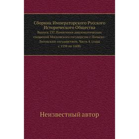 Сборник Императорского Русского Исторического Общества. Выпуск 137. Памятники дипломатических сношений Московского государства с Польско-Литовским гос
Сборник Императорского Русского Исторического Общества. Выпуск 137. Памятники дипломатических сношений Московского государства с Польско-Литовским гос