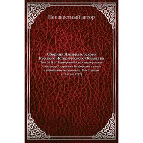 Сборник Императорского Русского Исторического Общества. Том 26 Н. И. Григорови Часть Канцлер князь Александр Андреевич Безбородко в связи с событиями
Сборник Императорского Русского Исторического Общества. Том 26 Н. И. Григорови Часть Канцлер князь Александр Андреевич Безбородко в связи с событиями