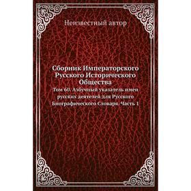 Сборник Императорского Русского Исторического Общества. Том 60. Азбучный указатель имен русских деятелей для Русского Биографического Словаря Часть 1
Сборник Императорского Русского Исторического Общества. Том 60. Азбучный указатель имен русских деятелей для Русского Биографического Словаря Часть 1