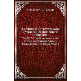 Сборник Императорского Русского Исторического Общества. Том 62. Азбучный указатель имен русских деятелей для Русского Биографического Словаря Часть 2
Сборник Императорского Русского Исторического Общества. Том 62. Азбучный указатель имен русских деятелей для Русского Биографического Словаря Часть 2