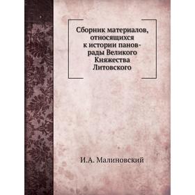 Сборник материалов, относящихся к истории панов-рады Великого Княжества Литовского. И. А. Малиновский
Сборник материалов, относящихся к истории панов-рады Великого Княжества Литовского. И. А. Малиновский