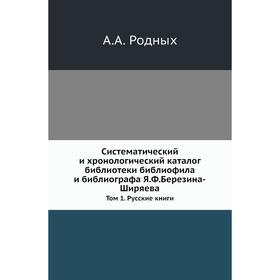 Систематический и хронологический каталог библиотеки библиофила и библиографа Я. Ф. Березина-Ширяева. Том 1. Русские книги. А. А. Родных
Систематический и хронологический каталог библиотеки библиофила и библиографа Я. Ф. Березина-Ширяева. Том 1. Русские книги. А. А. Родных