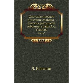 Систематическое описание славяно-русских рукописей собрания графа А. С. Уварова Часть 3. Л. Кавелин
Систематическое описание славяно-русских рукописей собрания графа А. С. Уварова Часть 3. Л. Кавелин