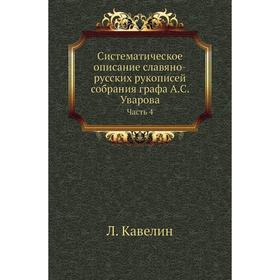 Систематическое описание славяно-русских рукописей собрания графа А. С. Уварова Часть 4. Л. Кавелин
Систематическое описание славяно-русских рукописей собрания графа А. С. Уварова Часть 4. Л. Кавелин