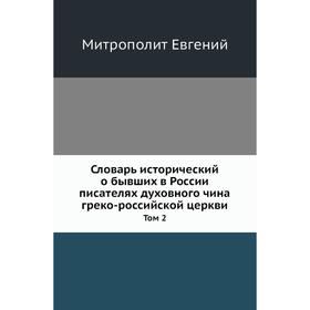 Словарь исторический о бывших в России писателях духовного чина греко-российской церкви. Том 2. Митрополит Евгений
Словарь исторический о бывших в России писателях духовного чина греко-российской церкви. Том 2. Митрополит Евгений