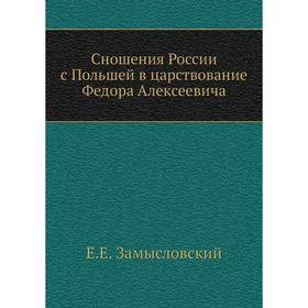 Сношения России с Польшей в царствование Федора Алексеевича. Е. Е. Замысловский
Сношения России с Польшей в царствование Федора Алексеевича. Е. Е. Замысловский