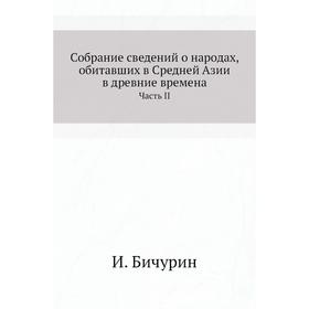Собрание сведений о народах, обитавших в Средней Азии в древние времена Часть 2. И. Бичурин
Собрание сведений о народах, обитавших в Средней Азии в древние времена Часть 2. И. Бичурин