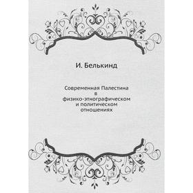 Современная Палестина в физико-этнографическом и политическом отношениях. И. Белькинд
Современная Палестина в физико-этнографическом и политическом отношениях. И. Белькинд