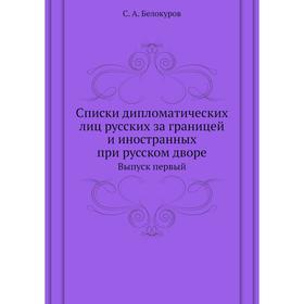 Списки дипломатических лиц русских за границей и иностранных при русском дворе. Выпуск первый. С. А. Белокуров
Списки дипломатических лиц русских за границей и иностранных при русском дворе. Выпуск первый. С. А. Белокуров