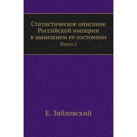 Статистическое описание Российской империи в нынешнем ее состоянииКнига 2. Е. Зябловский
Статистическое описание Российской империи в нынешнем ее состоянииКнига 2. Е. Зябловский