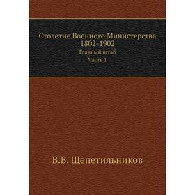 Столетие Военного Министерства 1802- 1902. Главный штаб. Том 4 Часть 1. Книга 1. Отдел 2. В. В. Щепетильников
Столетие Военного Министерства 1802- 1902. Главный штаб. Том 4 Часть 1. Книга 1. Отдел 2. В. В. Щепетильников