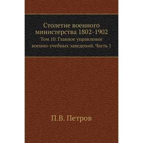 Столетие военного министерства 1802- 1902. Том 10. Главное управление военно-учебных заведений Часть 1. П. В. Петров
Столетие военного министерства 1802- 1902. Том 10. Главное управление военно-учебных заведений Часть 1. П. В. Петров
