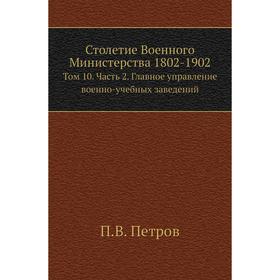 Столетие Военного Министерства 1802- 1902. Том 10 Часть 2. Главное управление военно-учебных заведений. П. В. Петров
Столетие Военного Министерства 1802- 1902. Том 10 Часть 2. Главное управление военно-учебных заведений. П. В. Петров