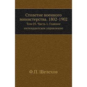 Столетие военного министерства. 1802- 1902. Том 05 Часть 1. Главное интендантское управление. Ф. П. Шелехов
Столетие военного министерства. 1802- 1902. Том 05 Часть 1. Главное интендантское управление. Ф. П. Шелехов