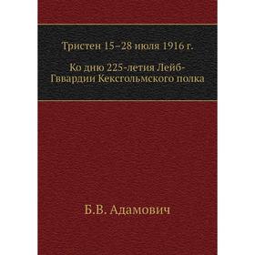 Тристен 15–28 июля 19 16 год : ко дню 225-летия Л. -Гв. Кексгольмского полка, 1710 - 29/VI - 1935. Б. В. Адамович
Тристен 15–28 июля 19 16 год : ко дню 225-летия Л. -Гв. Кексгольмского полка, 1710 - 29/VI - 1935. Б. В. Адамович