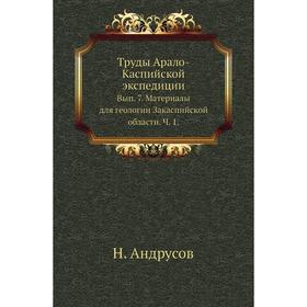 Труды Арало-Каспийской экспедиции. Выпуск 7. Материалы для геологии Закаспийской области. Ч. 1. Н. Андрусов
Труды Арало-Каспийской экспедиции. Выпуск 7. Материалы для геологии Закаспийской области. Ч. 1. Н. Андрусов