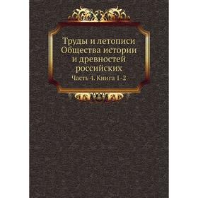 Труды и летописи Общества истории и древностей российских, учрежденного при Московском университете Часть 4. Книга 1-2
Труды и летописи Общества истории и древностей российских, учрежденного при Московском университете Часть 4. Книга 1-2