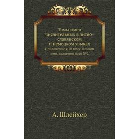 Тэмы имен числительных в литво-славянском и немецком языках. Приложение к 10 тому Записок имп. академии наук № 02. А. Шлейхер
Тэмы имен числительных в литво-славянском и немецком языках. Приложение к 10 тому Записок имп. академии наук № 02. А. Шлейхер