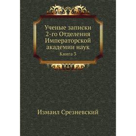 Ученые записки 2-го Отделения Императорской академии наук. Книга 3. Измаил Срезневский
Ученые записки 2-го Отделения Императорской академии наук. Книга 3. Измаил Срезневский