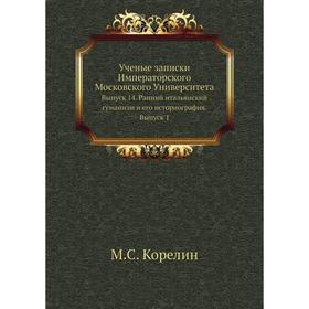 Ученые записки Императорского Московского Университета. Выпуск 14. Ранний итальянский гуманизм и его историография. Выпуск 1. М. С. Корелин
Ученые записки Императорского Московского Университета. Выпуск 14. Ранний итальянский гуманизм и его историография. Выпуск 1. М. С. Корелин