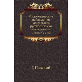 Филологические наблюдения над составом русского языка. Рассуждение 3-е. О глаголе. 2-е . Издание Г. Павский
Филологические наблюдения над составом русского языка. Рассуждение 3-е. О глаголе. 2-е . Издание Г. Павский