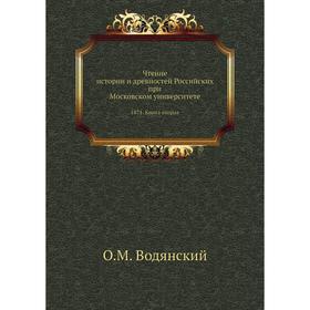 Чтение истории и древностей Российских при Московском университете 1871. Книга вторая. О. М. Водянский
Чтение истории и древностей Российских при Московском университете 1871. Книга вторая. О. М. Водянский