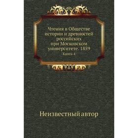 Чтения в Обществе истории и древностей российских при Московском университете. 1859. Книга 4
Чтения в Обществе истории и древностей российских при Московском университете. 1859. Книга 4