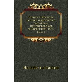 Чтения в Обществе истории и древностей российских при Московском университете. 1863. Книга 1
Чтения в Обществе истории и древностей российских при Московском университете. 1863. Книга 1