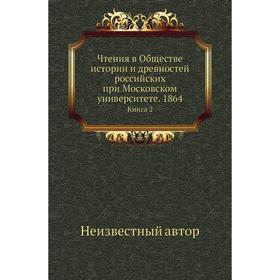 Чтения в Обществе истории и древностей российских при Московском университете. 1864. Книга 2
Чтения в Обществе истории и древностей российских при Московском университете. 1864. Книга 2