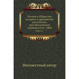 Чтения в Обществе истории и древностей российских при Московском университете. 1868. Книга 1
Чтения в Обществе истории и древностей российских при Московском университете. 1868. Книга 1