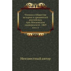 Чтения в Обществе истории и древностей российских при Московском университете. 1869. Книга 4
Чтения в Обществе истории и древностей российских при Московском университете. 1869. Книга 4
