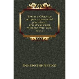 Чтения в Обществе истории и древностей российских при Московском университете. 1878. Книга 3
Чтения в Обществе истории и древностей российских при Московском университете. 1878. Книга 3