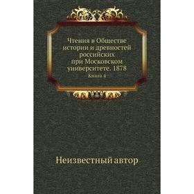 Чтения в Обществе истории и древностей российских при Московском университете. 1878. Книга 4
Чтения в Обществе истории и древностей российских при Московском университете. 1878. Книга 4