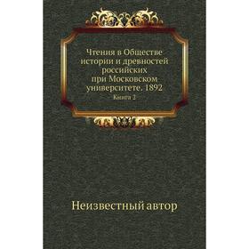 Чтения в Обществе истории и древностей российских при Московском университете. 1892. Книга 2
Чтения в Обществе истории и древностей российских при Московском университете. 1892. Книга 2