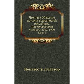 Чтения в Обществе истории и древностей российских при Московском университете. 1906. Книга 3
Чтения в Обществе истории и древностей российских при Московском университете. 1906. Книга 3