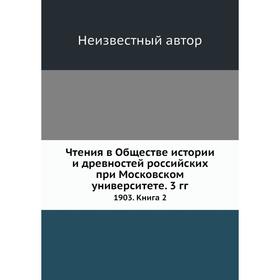 Чтения в Обществе истории и древностей российских при Московском университете. 3 годов 1903. Книга 2
Чтения в Обществе истории и древностей российских при Московском университете. 3 годов 1903. Книга 2