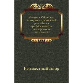 Чтения в Обществе истории и древностей российских при Московском университете 1859. Книга 3
Чтения в Обществе истории и древностей российских при Московском университете 1859. Книга 3