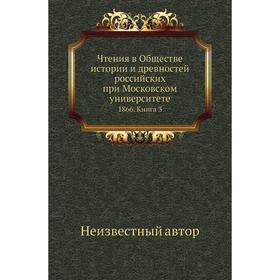 Чтения в Обществе истории и древностей российских при Московском университете 1866. Книга 3
Чтения в Обществе истории и древностей российских при Московском университете 1866. Книга 3