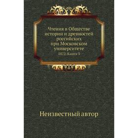 Чтения в Обществе истории и древностей российских при Московском университете 1872. Книга 3
Чтения в Обществе истории и древностей российских при Московском университете 1872. Книга 3