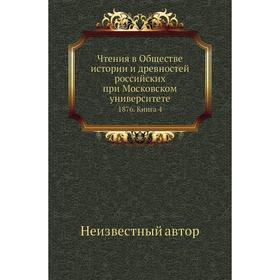 Чтения в Обществе истории и древностей российских при Московском университете 1876. Книга 4
Чтения в Обществе истории и древностей российских при Московском университете 1876. Книга 4