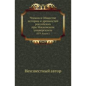 Чтения в Обществе истории и древностей российских при Московском университете 1879. Книга 2
Чтения в Обществе истории и древностей российских при Московском университете 1879. Книга 2