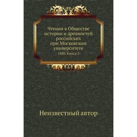 Чтения в Обществе истории и древностей российских при Московском университете 1880. Книга 2
Чтения в Обществе истории и древностей российских при Московском университете 1880. Книга 2