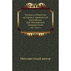 Чтения в Обществе истории и древностей российских при Московском университете 1881. Книга 1
Чтения в Обществе истории и древностей российских при Московском университете 1881. Книга 1