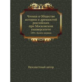 Чтения в Обществе истории и древностей российских при Московском университете 1891. Книга первая
Чтения в Обществе истории и древностей российских при Московском университете 1891. Книга первая