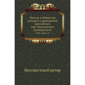 Чтения в Обществе истории и древностей российских при Московском университете 1892. Книга 1
Чтения в Обществе истории и древностей российских при Московском университете 1892. Книга 1