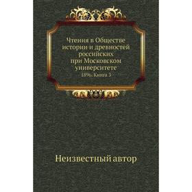 Чтения в Обществе истории и древностей российских при Московском университете 1896. Книга 3
Чтения в Обществе истории и древностей российских при Московском университете 1896. Книга 3
