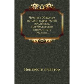 Чтения в Обществе истории и древностей российских при Московском университете 1902. Книга 3
Чтения в Обществе истории и древностей российских при Московском университете 1902. Книга 3